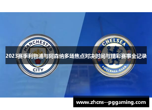 2023赛季利物浦与阿森纳多场焦点对决时间与精彩赛事全记录