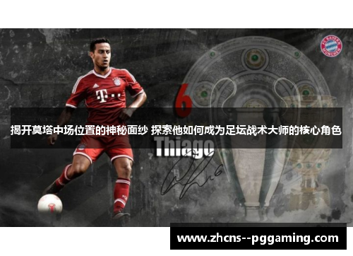 揭开莫塔中场位置的神秘面纱 探索他如何成为足坛战术大师的核心角色