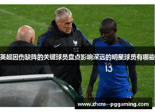 英超因伤缺阵的关键球员盘点影响深远的明星球员有哪些