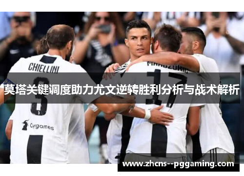 莫塔关键调度助力尤文逆转胜利分析与战术解析 莫塔关键调度助力尤文逆转胜利分析与战术解析