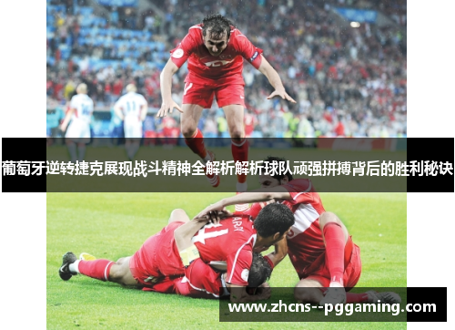 葡萄牙逆转捷克展现战斗精神全解析解析球队顽强拼搏背后的胜利秘诀