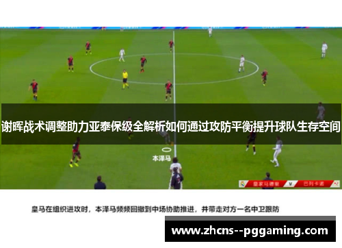 谢晖战术调整助力亚泰保级全解析如何通过攻防平衡提升球队生存空间 谢晖战术调整助力亚泰保级全解析如何通过攻防平衡提升球队生存空间