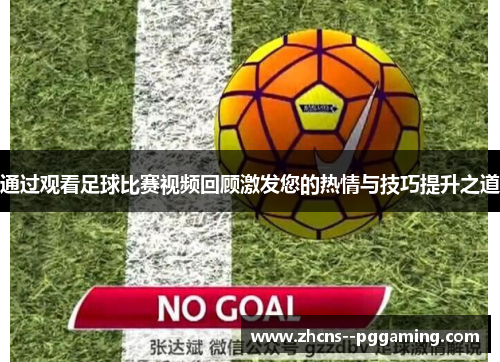 通过观看足球比赛视频回顾激发您的热情与技巧提升之道