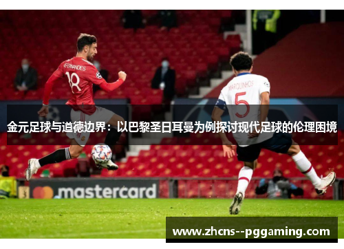 金元足球与道德边界:以巴黎圣日耳曼为例探讨现代足球的伦理困境 金元足球与道德边界:以巴黎圣日耳曼为例探讨现代足球的伦理困境