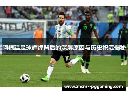 阿根廷足球辉煌背后的深层原因与历史积淀揭秘 阿根廷足球辉煌背后的深层原因与历史积淀揭秘