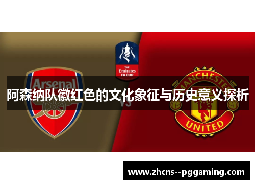 阿森纳队徽红色的文化象征与历史意义探析 阿森纳队徽红色的文化象征与历史意义探析
