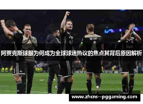 阿贾克斯球服为何成为全球球迷热议的焦点其背后原因解析