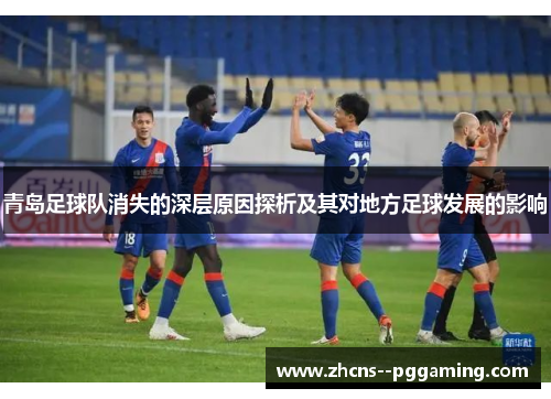 青岛足球队消失的深层原因探析及其对地方足球发展的影响 青岛足球队消失的深层原因探析及其对地方足球发展的影响