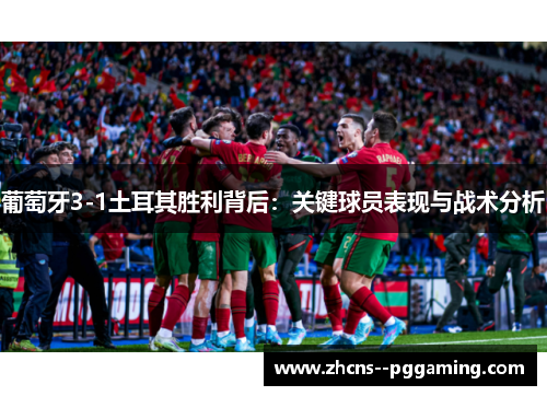 葡萄牙3-1土耳其胜利背后:关键球员表现与战术分析 葡萄牙3-1土耳其胜利背后:关键球员表现与战术分析