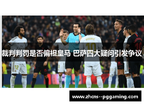 裁判判罚是否偏袒皇马 巴萨四大疑问引发争议 裁判判罚是否偏袒皇马 巴萨四大疑问引发争议