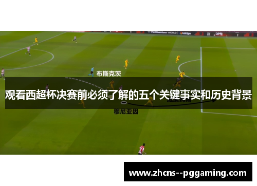 观看西超杯决赛前必须了解的五个关键事实和历史背景 观看西超杯决赛前必须了解的五个关键事实和历史背景