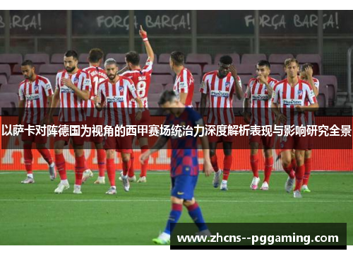 以萨卡对阵德国为视角的西甲赛场统治力深度解析表现与影响研究全景