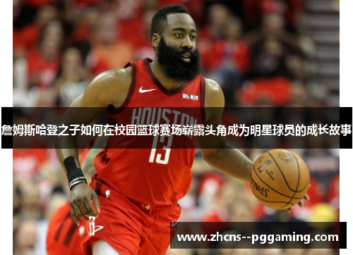 詹姆斯哈登之子如何在校园篮球赛场崭露头角成为明星球员的成长故事 詹姆斯哈登之子如何在校园篮球赛场崭露头角成为明星球员的成长故事