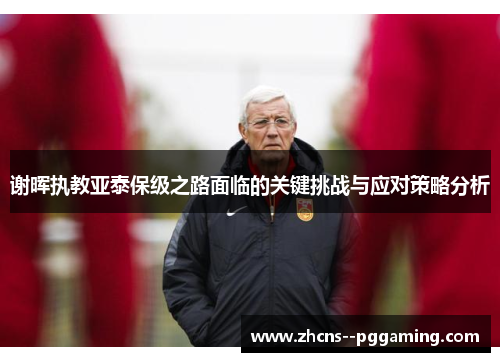 谢晖执教亚泰保级之路面临的关键挑战与应对策略分析 谢晖执教亚泰保级之路面临的关键挑战与应对策略分析