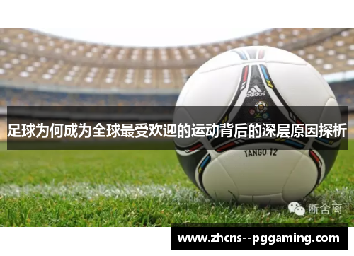 足球为何成为全球最受欢迎的运动背后的深层原因探析