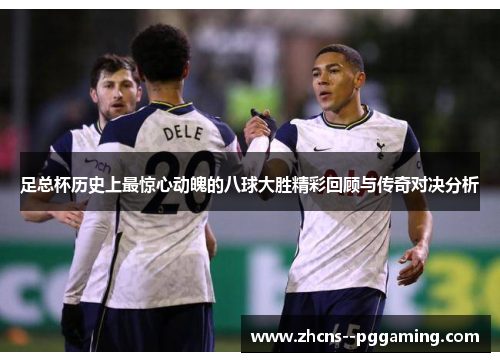 足总杯历史上最惊心动魄的八球大胜精彩回顾与传奇对决分析 足总杯历史上最惊心动魄的八球大胜精彩回顾与传奇对决分析