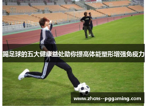 踢足球的五大健康益处助你提高体能塑形增强免疫力 踢足球的五大健康益处助你提高体能塑形增强免疫力