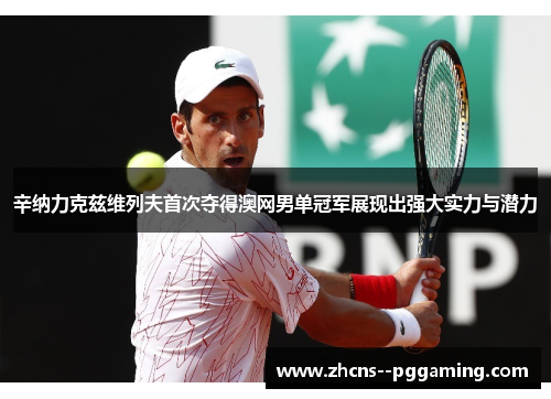 辛纳力克兹维列夫首次夺得澳网男单冠军展现出强大实力与潜力 辛纳力克兹维列夫首次夺得澳网男单冠军展现出强大实力与潜力