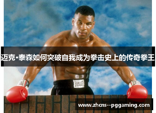 迈克·泰森如何突破自我成为拳击史上的传奇拳王 迈克·泰森如何突破自我成为拳击史上的传奇拳王