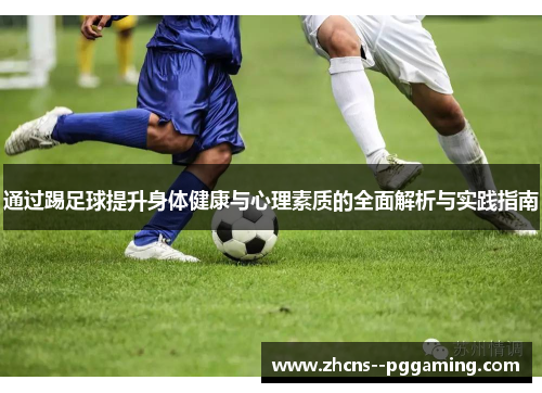 通过踢足球提升身体健康与心理素质的全面解析与实践指南 通过踢足球提升身体健康与心理素质的全面解析与实践指南