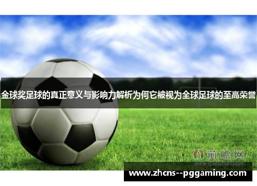 金球奖足球的真正意义与影响力解析为何它被视为全球足球的至高荣誉 金球奖足球的真正意义与影响力解析为何它被视为全球足球的至高荣誉