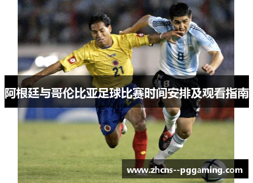 阿根廷与哥伦比亚足球比赛时间安排及观看指南 阿根廷与哥伦比亚足球比赛时间安排及观看指南