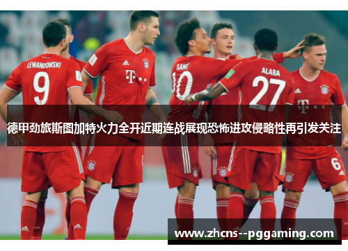 德甲劲旅斯图加特火力全开近期连战展现恐怖进攻侵略性再引发关注