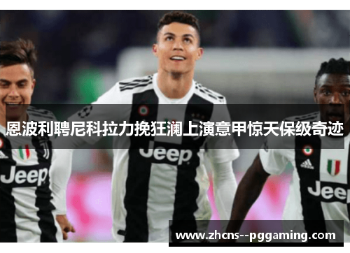 恩波利聘尼科拉力挽狂澜上演意甲惊天保级奇迹