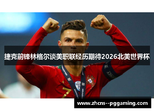 捷克前锋林格尔谈美职联经历期待2026北美世界杯