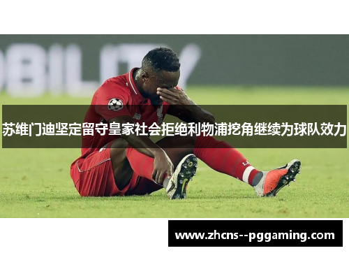 苏维门迪坚定留守皇家社会拒绝利物浦挖角继续为球队效力