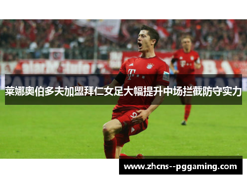 莱娜奥伯多夫加盟拜仁女足大幅提升中场拦截防守实力