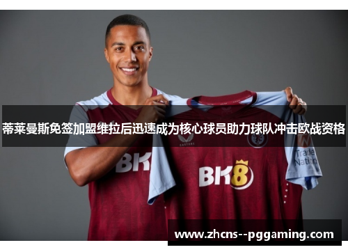 蒂莱曼斯免签加盟维拉后迅速成为核心球员助力球队冲击欧战资格