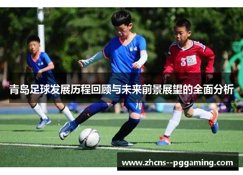 青岛足球发展历程回顾与未来前景展望的全面分析
