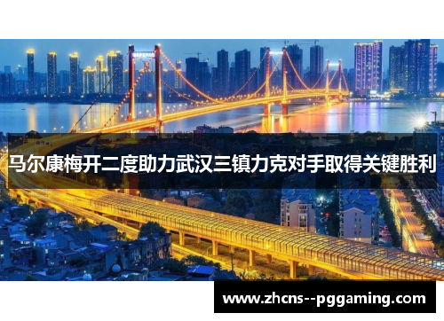 马尔康梅开二度助力武汉三镇力克对手取得关键胜利