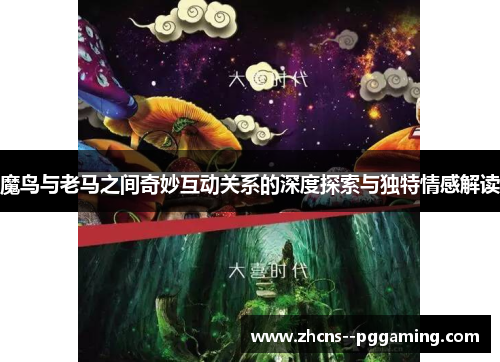 魔鸟与老马之间奇妙互动关系的深度探索与独特情感解读 魔鸟与老马之间奇妙互动关系的深度探索与独特情感解读