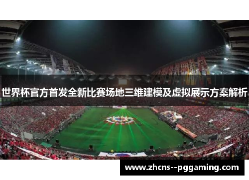 世界杯官方首发全新比赛场地三维建模及虚拟展示方案解析 世界杯官方首发全新比赛场地三维建模及虚拟展示方案解析
