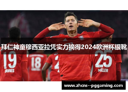 拜仁神童穆西亚拉凭实力摘得2024欧洲杯银靴 拜仁神童穆西亚拉凭实力摘得2024欧洲杯银靴