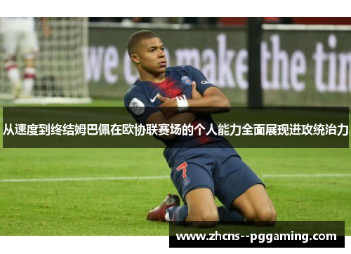 从速度到终结姆巴佩在欧协联赛场的个人能力全面展现进攻统治力