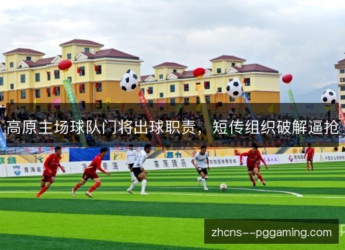 高原主场球队门将出球职责，短传组织破解逼抢